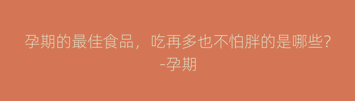 孕期的最佳食品，吃再多也不怕胖的是哪些？-孕期