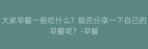 大家早餐一般吃什么？能否分享一下自己的早餐呢？-早餐