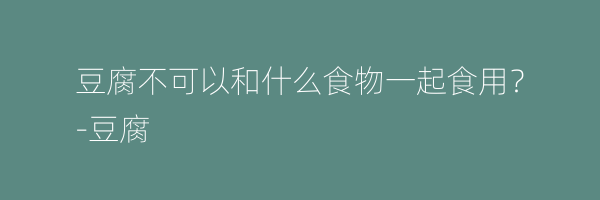 豆腐不可以和什么食物一起食用？
-豆腐