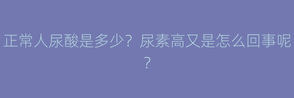 正常人尿酸是多少？尿素高又是怎么回事呢？