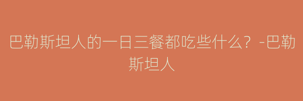 巴勒斯坦人的一日三餐都吃些什么？-巴勒斯坦人