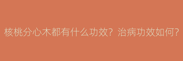 核桃分心木都有什么功效？治病功效如何？
