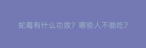 蛇莓有什么功效？哪些人不能吃？