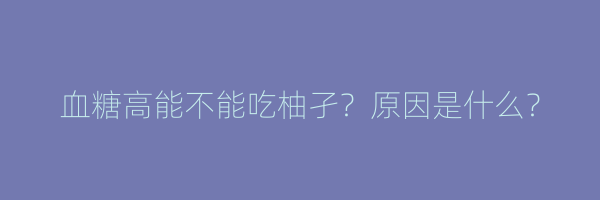 血糖高能不能吃柚孑？原因是什么？
