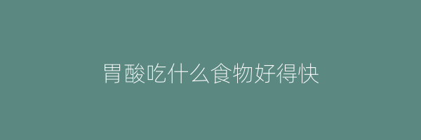 胃酸吃什么食物好得快