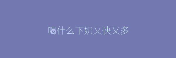 喝什么下奶又快又多