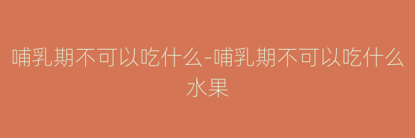 哺乳期不可以吃什么-哺乳期不可以吃什么水果