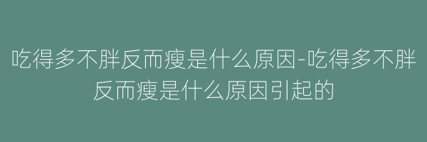 吃得多不胖反而瘦是什么原因-吃得多不胖反而瘦是什么原因引起的