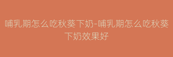 哺乳期怎么吃秋葵下奶-哺乳期怎么吃秋葵下奶效果好